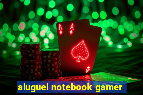 aluguel notebook gamer